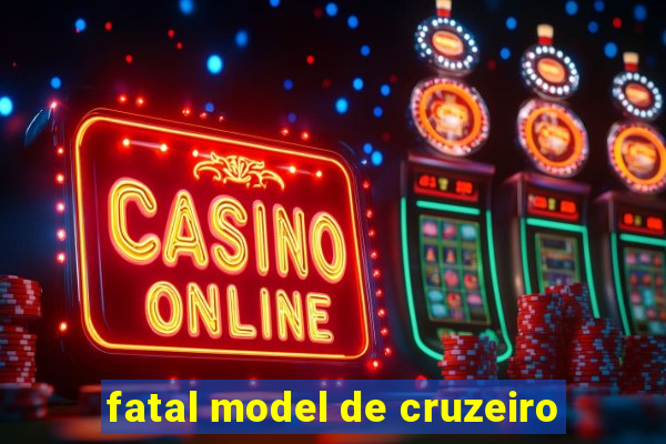 fatal model de cruzeiro